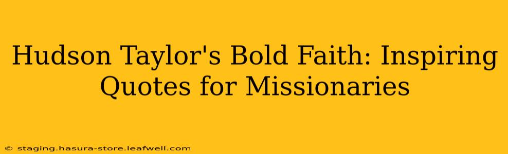 Hudson Taylor's Bold Faith: Inspiring Quotes for Missionaries