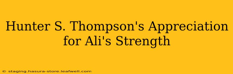 Hunter S. Thompson's Appreciation for Ali's Strength