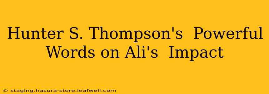 Hunter S. Thompson's  Powerful Words on Ali's  Impact