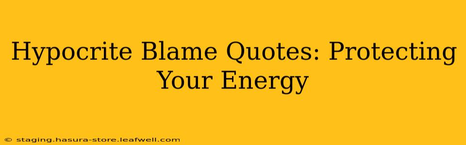 Hypocrite Blame Quotes: Protecting Your Energy