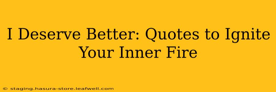 I Deserve Better: Quotes to Ignite Your Inner Fire