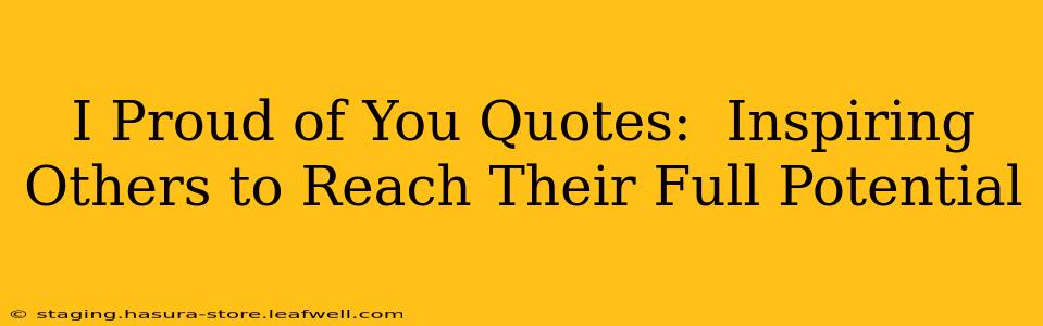 I Proud of You Quotes:  Inspiring Others to Reach Their Full Potential