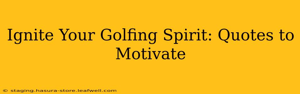 Ignite Your Golfing Spirit: Quotes to Motivate