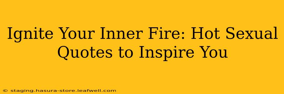 Ignite Your Inner Fire: Hot Sexual Quotes to Inspire You Ignite Your Inner Fire: Hot Sexual Quotes to Inspire You