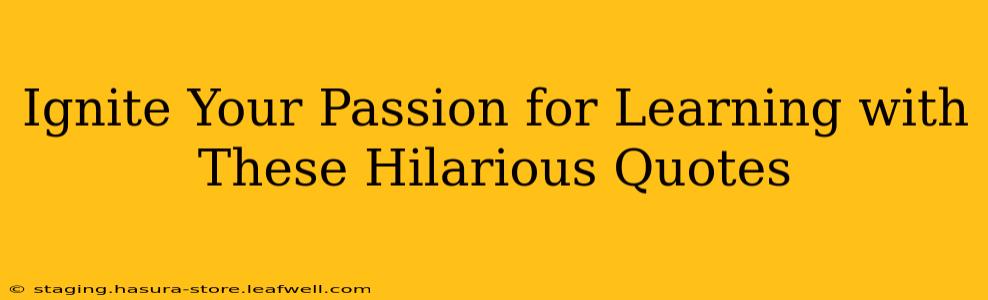 Ignite Your Passion for Learning with These Hilarious Quotes