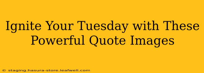 Ignite Your Tuesday with These Powerful Quote Images