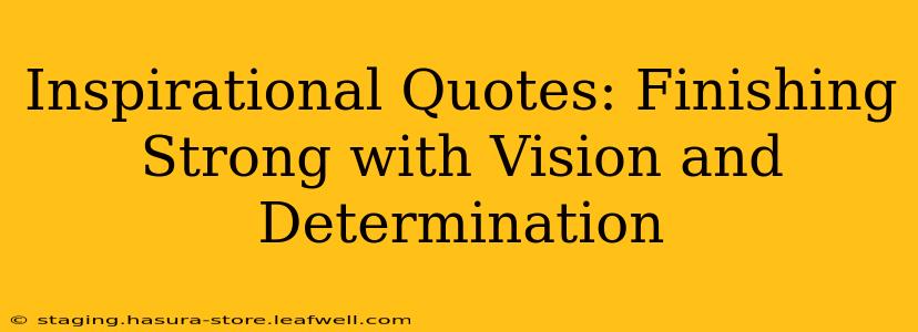 Inspirational Quotes: Finishing Strong with Vision and Determination