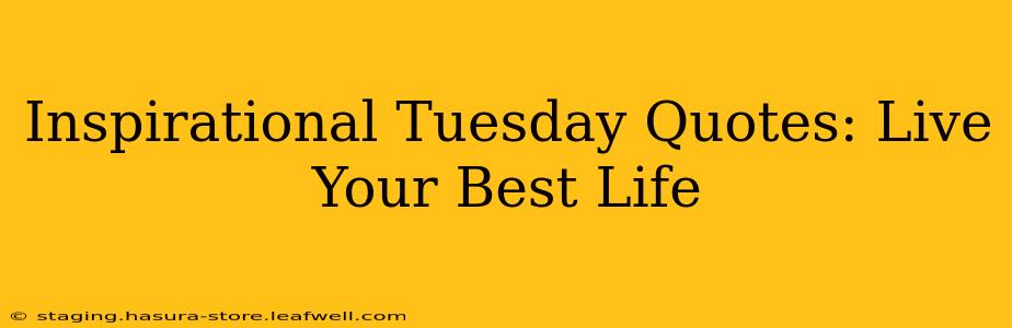 Inspirational Tuesday Quotes: Live Your Best Life