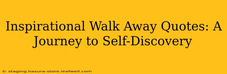Inspirational Walk Away Quotes: A Journey to Self-Discovery