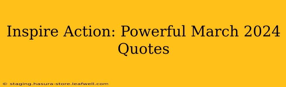 Inspire Action: Powerful March 2024 Quotes