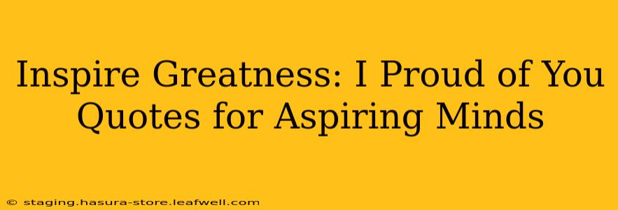 Inspire Greatness: I Proud of You Quotes for Aspiring Minds