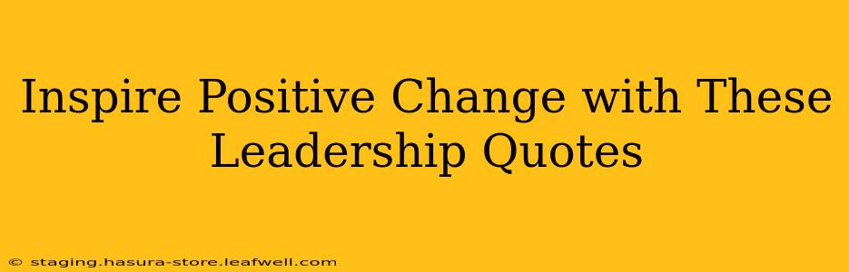 Inspire Positive Change with These Leadership Quotes
