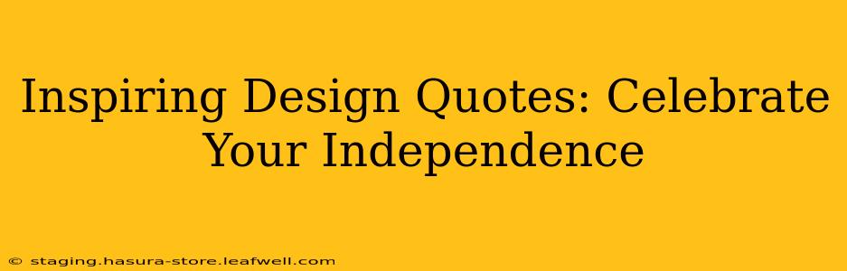Inspiring Design Quotes: Celebrate Your Independence