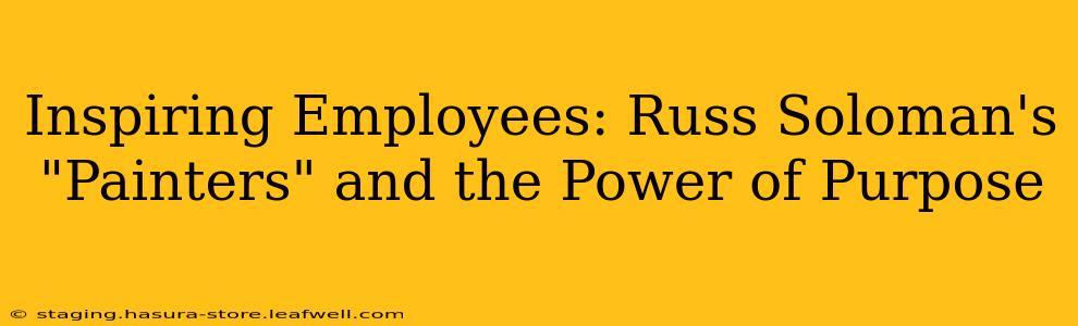 Inspiring Employees: Russ Soloman's "Painters" and the Power of Purpose