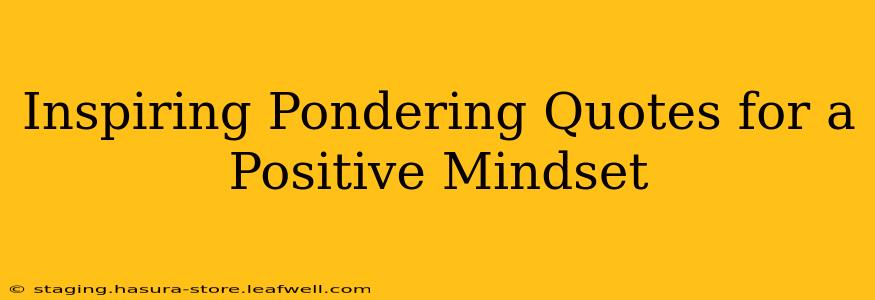 Inspiring Pondering Quotes for a Positive Mindset