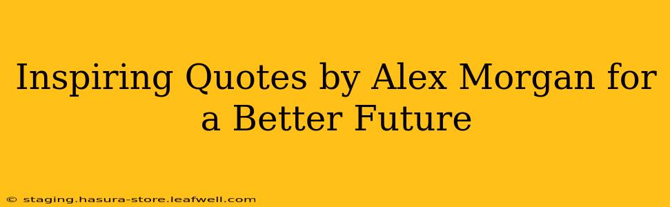 Inspiring Quotes by Alex Morgan for a Better Future