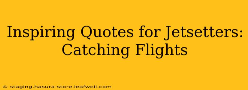 Inspiring Quotes for Jetsetters: Catching Flights