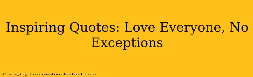 Inspiring Quotes: Love Everyone, No Exceptions