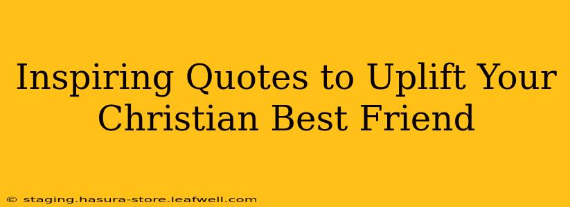 Inspiring Quotes to Uplift Your Christian Best Friend