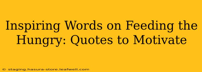 Inspiring Words on Feeding the Hungry: Quotes to Motivate