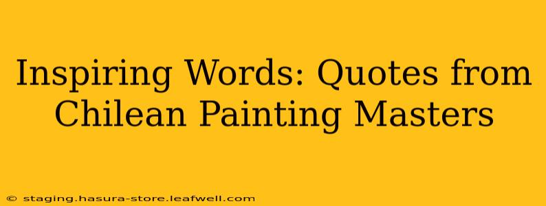Inspiring Words: Quotes from Chilean Painting Masters