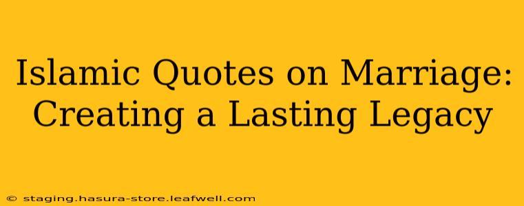 Islamic Quotes on Marriage: Creating a Lasting Legacy