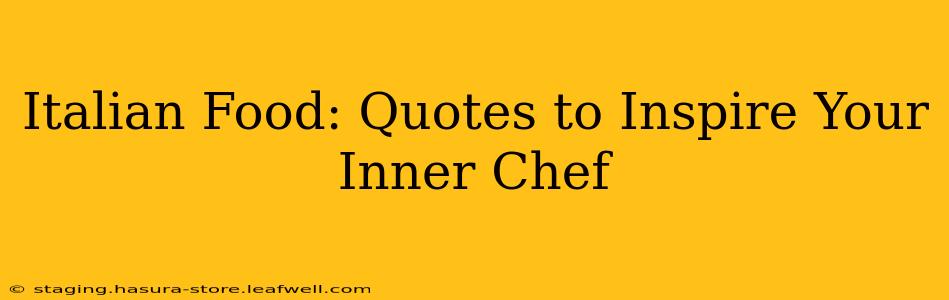 Italian Food: Quotes to Inspire Your Inner Chef