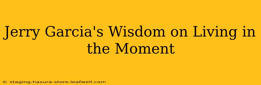 Jerry Garcia's Wisdom on Living in the Moment
