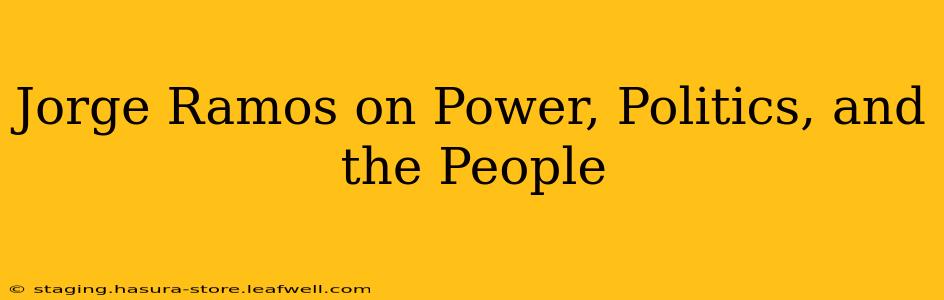 Jorge Ramos on Power, Politics, and the People