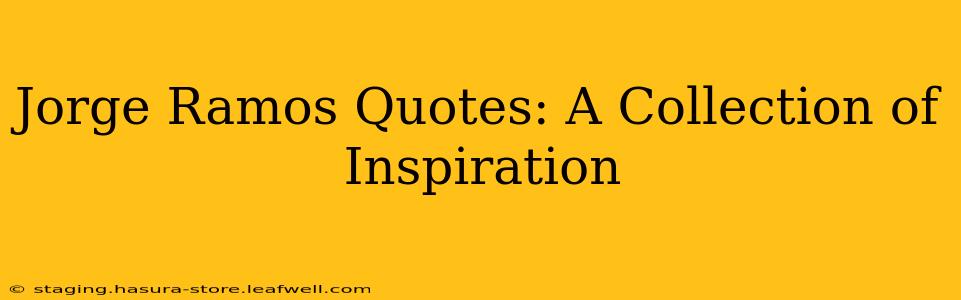 Jorge Ramos Quotes: A Collection of Inspiration
