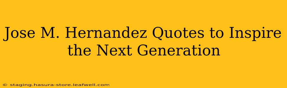 Jose M. Hernandez Quotes to Inspire the Next Generation