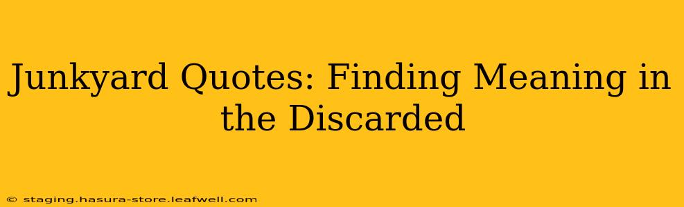 Junkyard Quotes: Finding Meaning in the Discarded