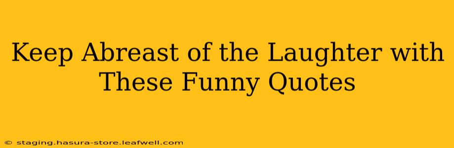 Keep Abreast of the Laughter with These Funny Quotes