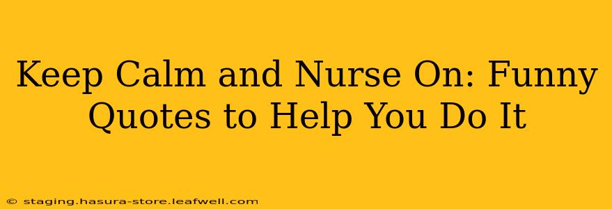 Keep Calm and Nurse On: Funny Quotes to Help You Do It