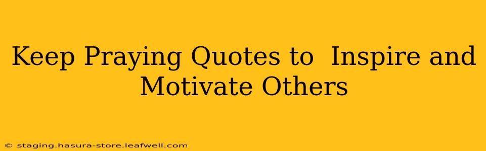 Keep Praying Quotes to  Inspire and Motivate Others