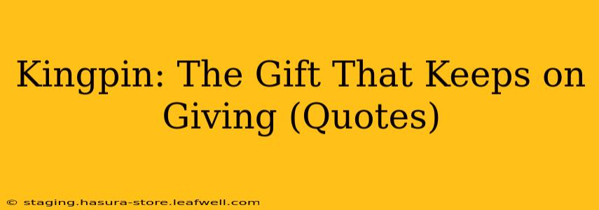 Kingpin: The Gift That Keeps on Giving (Quotes)