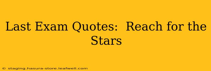 Last Exam Quotes:  Reach for the Stars