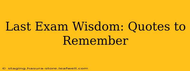 Last Exam Wisdom: Quotes to Remember