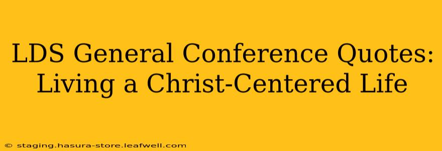 LDS General Conference Quotes:  Living a Christ-Centered Life