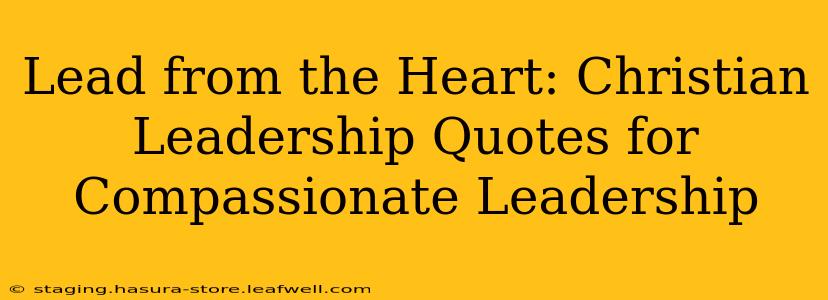 Lead from the Heart: Christian Leadership Quotes for Compassionate Leadership