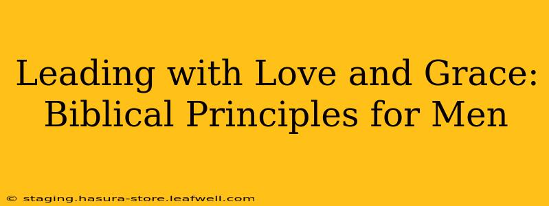 Leading with Love and Grace: Biblical Principles for Men