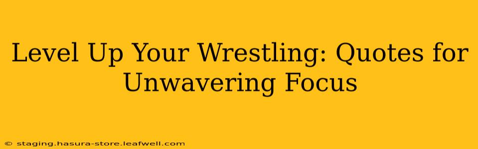 Level Up Your Wrestling: Quotes for Unwavering Focus