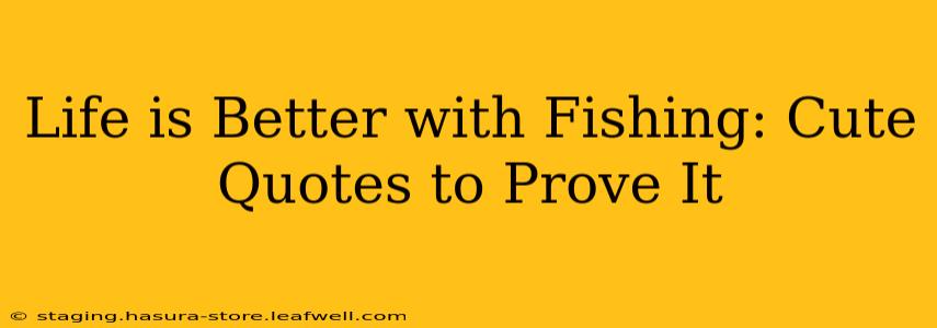 Life is Better with Fishing: Cute Quotes to Prove It