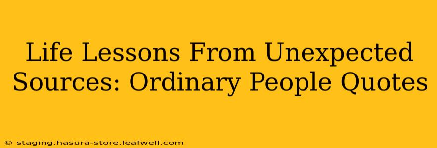 Life Lessons From Unexpected Sources: Ordinary People Quotes