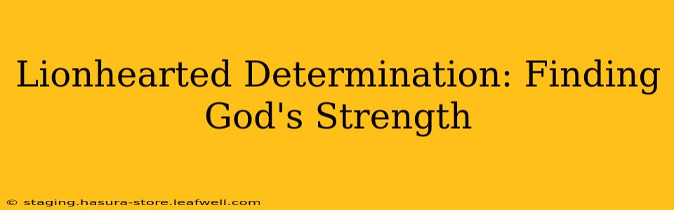 Lionhearted Determination: Finding God's Strength
