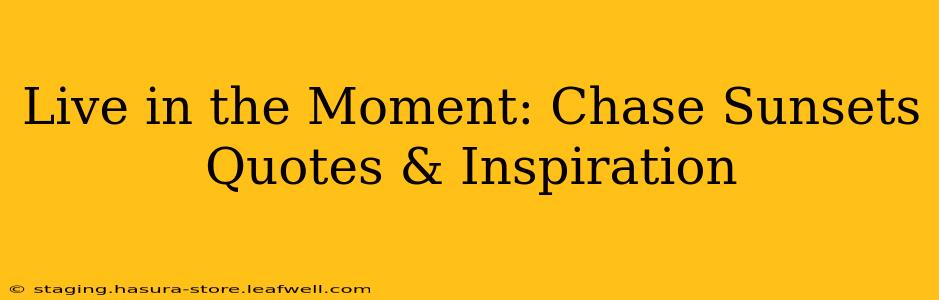 Live in the Moment: Chase Sunsets Quotes & Inspiration