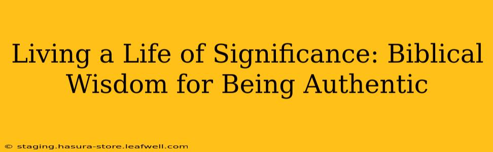 Living a Life of Significance: Biblical Wisdom for Being Authentic