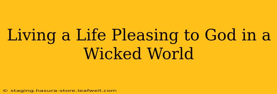 Living a Life Pleasing to God in a Wicked World