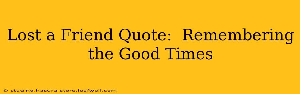 Lost a Friend Quote:  Remembering the Good Times