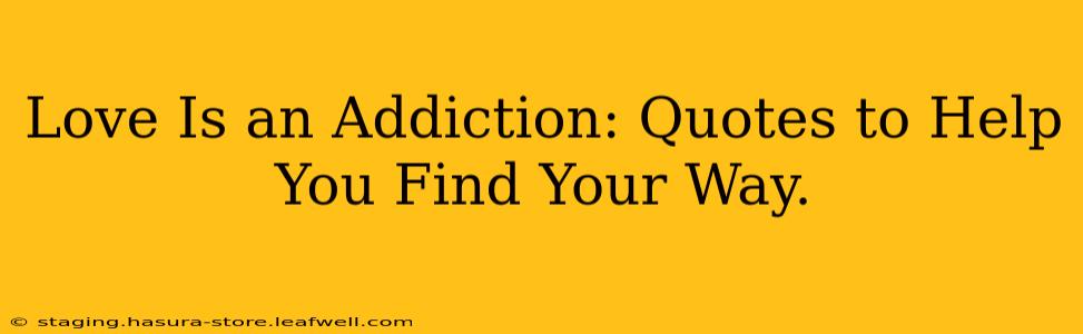 Love Is an Addiction: Quotes to Help You Find Your Way.